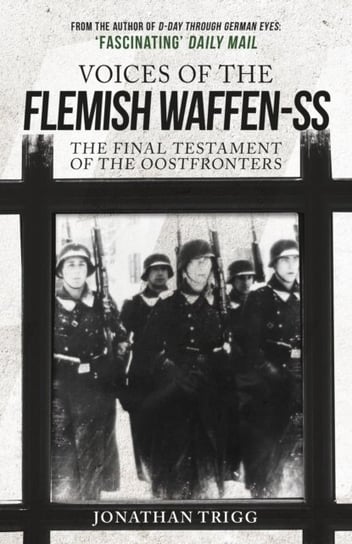 Voices of the Flemish Waffen-SS: The Final Testament of the Oostfronters Trigg Jonathan