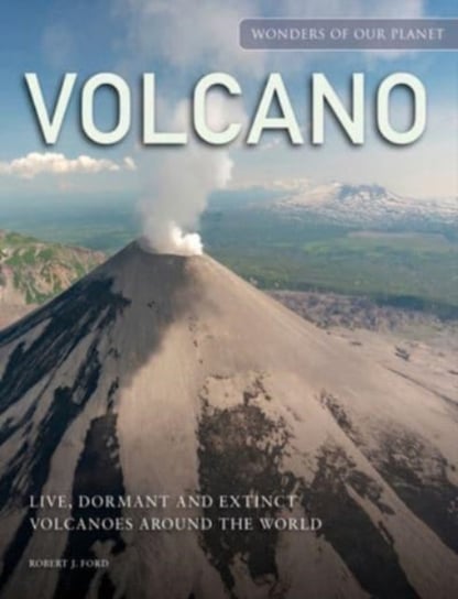 Volcano: Live, Dormant and Extinct Volcanoes around the World Robert J. Ford