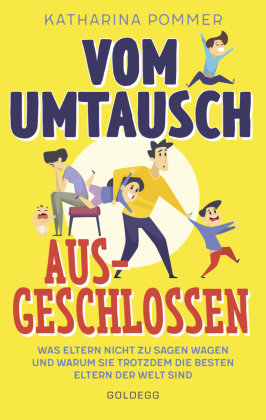 Vom Umtausch ausgeschlossen. Was Eltern nicht zu sagen wagen und warum sie trotzdem die besten Eltern der Welt sind. Ehrlicher Blick auf das Familienleben & Erziehungstipps, die wirklich helfen Goldegg