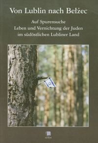 Von Lublin nach Bełżec Auf Spurensuche Leben und Vernichtung der Juden im sudostlichen Lubliner Land Kuwałek Robert