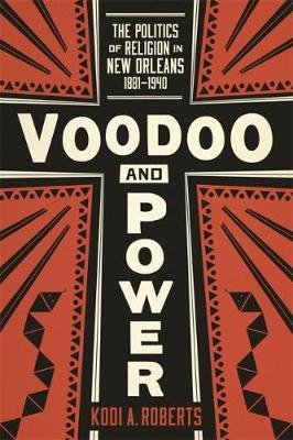 Voodoo and Power: The Politics of Religion in New Orleans, 1881-1940 Louisiana State University Press