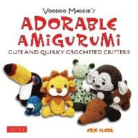 Voodoo Maggie's Adorable Amigurumi: Cute and Quirky Crocheted Critters Clark Erin