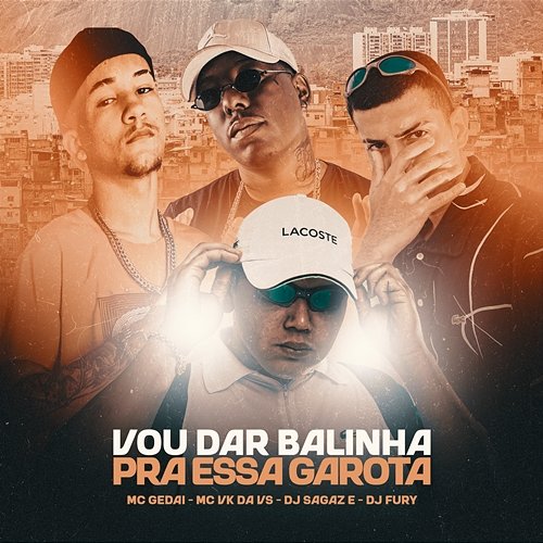 Vou Dar Balinha Pra Essa Garota DJ Sagaz, dj fury zl, & MC Gedai feat. MC VK DA VS