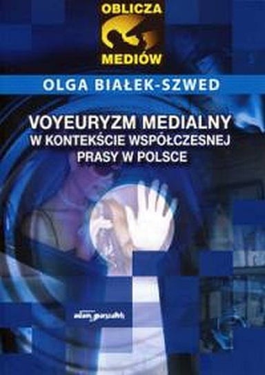 Voyeuryzm medialny w kontekście współczesnej prasy w Polsce Szwed-Białek Olga