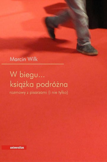 W biegu... książka podróżna. Rozmowy z pisarzami (i nie tylko) Wilk Marcin