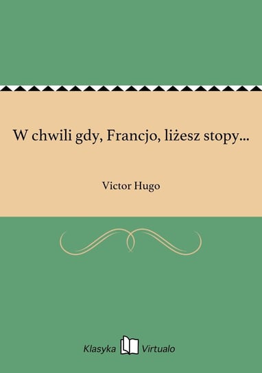 W chwili gdy, Francjo, liżesz stopy... Hugo Victor