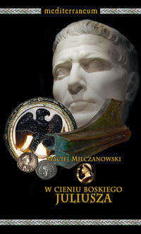 W cieniu boskiego Juliusza Imię Cezara w propagandzie u schyłku republiki Milczanowski Maciej