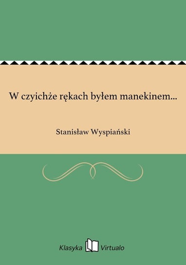 W czyichże rękach byłem manekinem... Wyspiański Stanisław