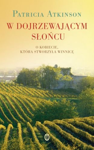 W dojrzewającym słońcu. O kobiecie, która stworzyła winnicę Atkinson Patricia