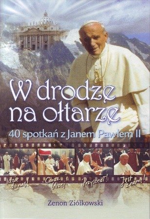 W Drodze na Ołtarze. 40 Spotkań z Janem Pawłem II Ziółkowski Zenon