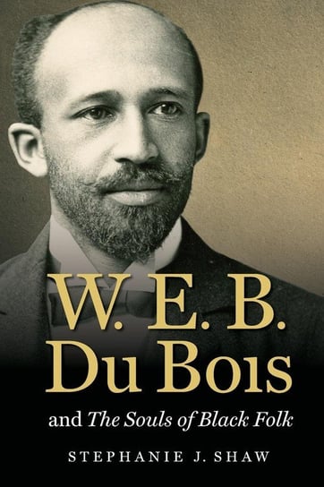 W. E. B. Du Bois and The Souls of Black Folk Shaw Stephanie J.