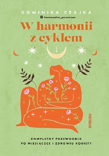 W harmonii z cyklem. Kompletny przewodnik po miesiączce i zdrowiu kobiety Czajka Dominika