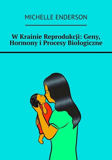 W krainie reprodukcji: geny, hormony i procesy biologiczne Enderson Michelle