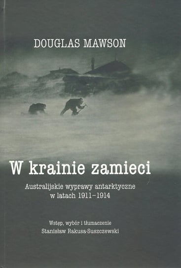 W krainie zamieci. Australijskie wyprawy Antarktyczne w latach 1911-1914 Mawson Douglas