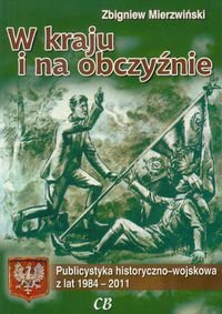 W kraju i na obczyźnie. Publicystyka historyczno-wojskowa z lat 1984-2011 Mierzwiński Zbigniew