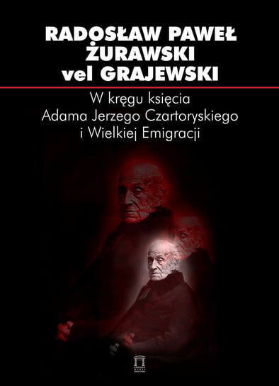 W kręgu księcia Adama Jerzego Czartoryskiego i Wielkiej Emigracji Radosław vel Grajewski Żurawski