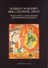 W Kręgu Wartości: Bóg, Człowiek, Świat w Kulturze i Literaturach Wschodniosłowiańskich Opracowanie zbiorowe