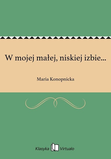 W mojej małej, niskiej izbie... Konopnicka Maria