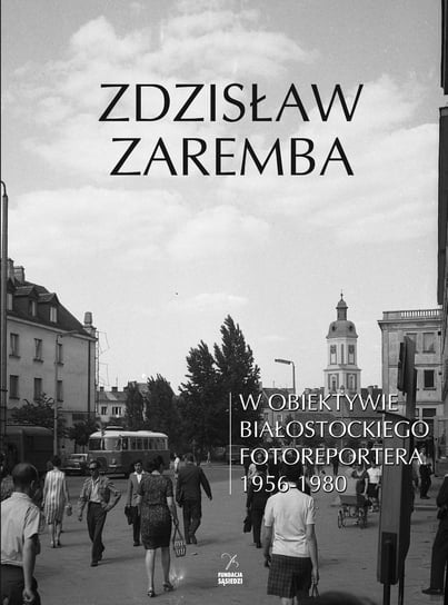 W obiektywie białostockiego fotoreportera 1956-1980 Zaremba Zdzisław