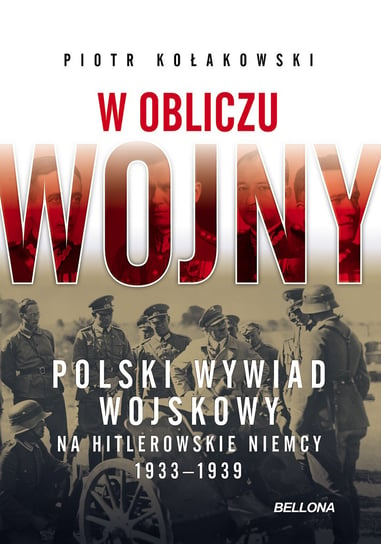 W obliczu wojny. Polski wywiad wojskowy na hitlerowskie Niemcy 1933-1939 Kołakowski Piotr