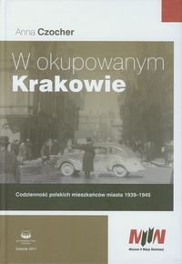 W okupowanym Krakowie. Codzienność polskich mieszkańców miasta 1939-1945 Czocher Anna