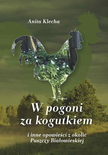 W pogoni za kogutkiem i inne opowieści z okolic Puszczy Białowieskiej Klecha Anita
