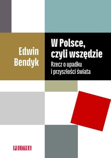 W Polsce, czyli wszędzie. Rzecz o upadku i przyszłości świata Bendyk Edwin