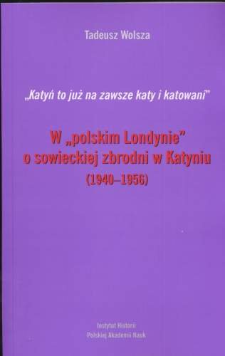 W "polskim Londynie" o sowieckiej zbrodni w Katyniu (1940-1956) Wolsza Tadeusz
