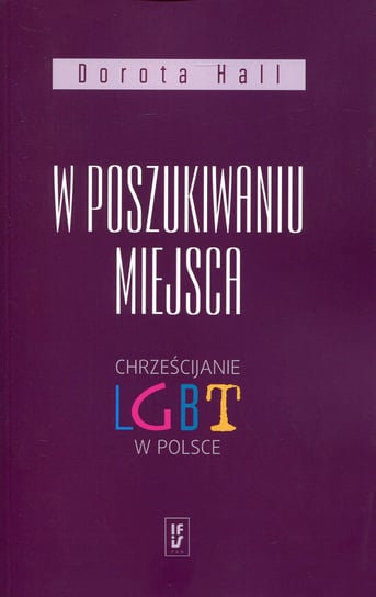 W poszukiwaniu miejsca. Chrześcijanie LGBT w Polsce Hall Dorota