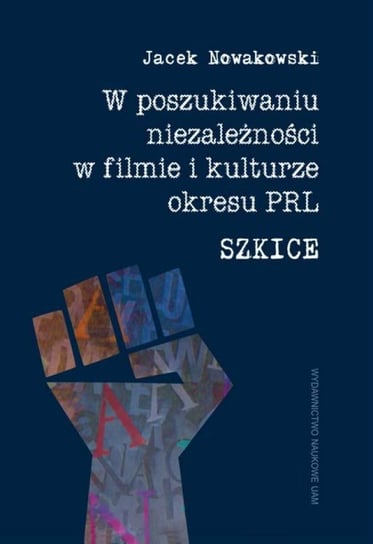 W poszukiwaniu niezależności w filmie i kulturze okresu PRL. Szkice Nowakowski Jacek