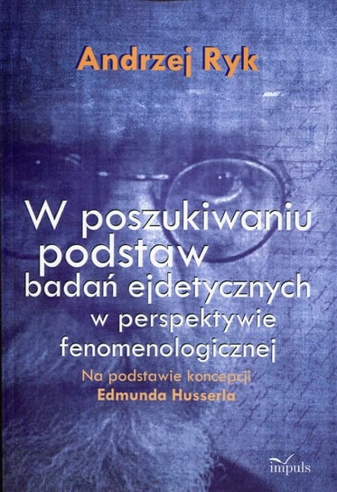 W poszukiwaniu podstaw badań ejdetycznych w perspektywie fenomenologicznej na podstawie koncepcji Edmunda Husserla Ryk Andrzej