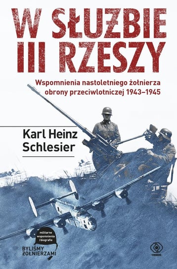 W służbie III Rzeszy. Wspomnienia nastoletniego żołnierza obrony przeciwlotniczej 1943-1945 Schlesier Karl Heinz