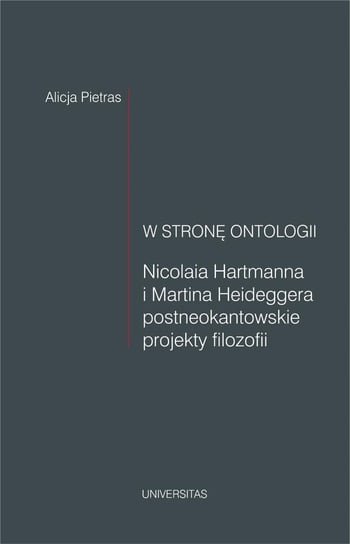 W stronę ontologii. Nicolaia Hartmanna i Martina Heideggera postneokantowskie projekty filozofii Pietras Alicja