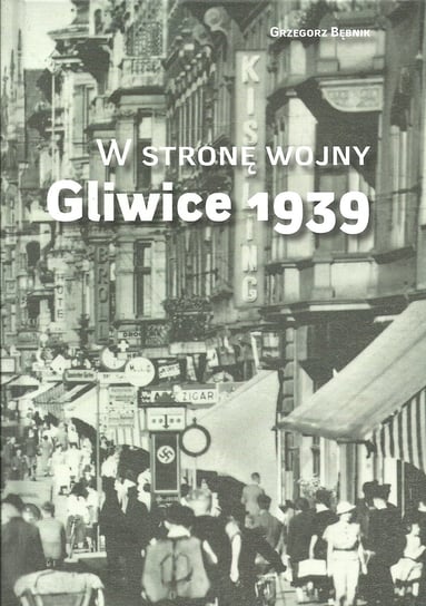 W stronę wojny. Gliwice 1939 Bębnik Grzegorz