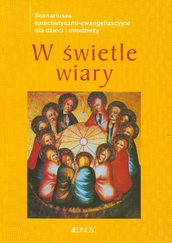 W Świetle Wiary Scenariusze Katechetyczno-Ewangelizacyjne dla Dzieci i Młodzieży Opracowanie zbiorowe