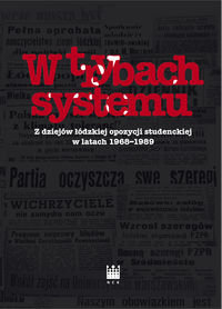 W trybach systemu. Z dziejów łódzkiej opozycji studenckiej w latach 1968-1989 Opracowanie zbiorowe