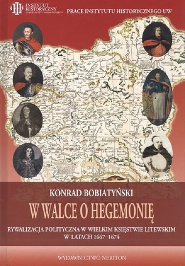 W walce o hegemonię. Rywalizacja polityczna w Wielkim Księstwie Litewskim w latach 1667-1674 Bobiatyński Konrad