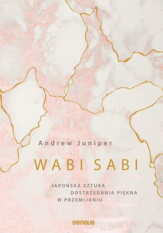 Wabi sabi. Japońska sztuka dostrzegania piękna w przemijaniu Juniper Andrew