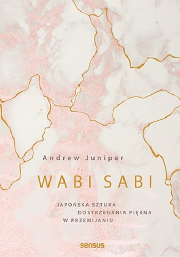 Wabi sabi. Japońska sztuka dostrzegania piękna w przemijaniu Juniper Andrew