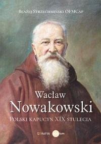 Wacław Nowakowski. Polski kapucyn XIX stulecia Serafin