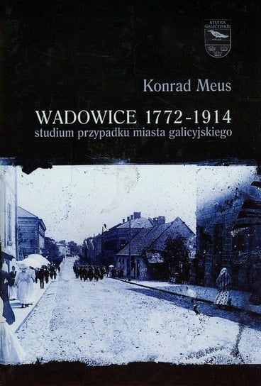 Wadowice 1772-1914. Tom 1. Studium przypadku miasta galicyjskiego Meus Konrad