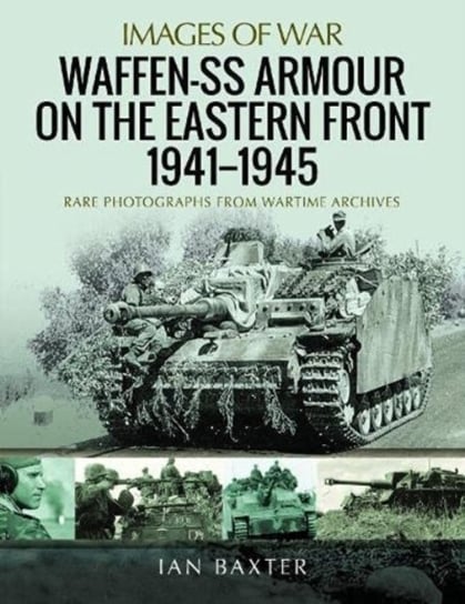 Waffen-SS Armour on the Eastern Front 1941 1945: Rare Photographs from Wartime Archives Baxter Ian
