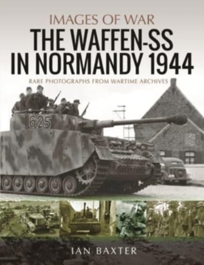 Waffen-SS in Normandy, 1944: Rare Photographs from Wartime Archives Ian Baxter