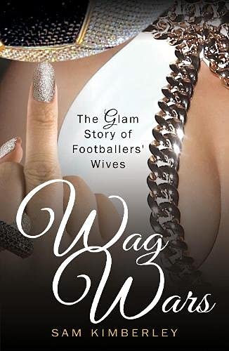 Wag Wars: The Glamorous Story of Footballers Wives Sam Kimberley