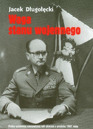 Waga Stanu Wojennego Próba Ustalenia Rzeczywistej Roli Zdarzeń z Grudnia 1981 Roku Długołęcki Jacek