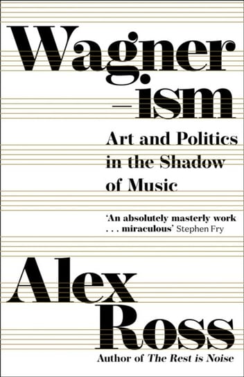 Wagnerism: Art and Politics in the Shadow of Music Ross Alex