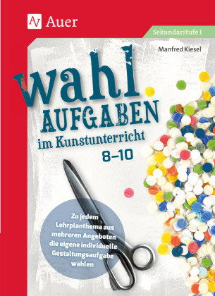 Wahlaufgaben im Kunstunterricht Kl. 8-10 Auer Verlag in der AAP Lehrerwelt GmbH