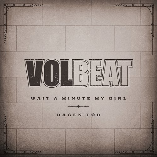 Wait A Minute My Girl / Dagen Før Volbeat