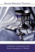 Wait Here and Watch: A Commentary on the Passion According to St. Matthew Thurston Bonnie B.