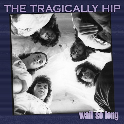 Wait So Long The Tragically Hip